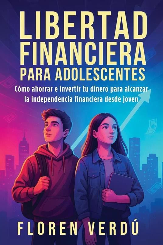 Libertad financiera para adolescentes: Cómo ahorrar e invertir tu dinero para alcanzar la independencia financiera desde joven - Floren Verdú - ebook