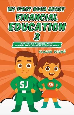 My First Book about Financial Education 3: How to Start a Business, Invest, and Make Smart Decisions with Your Money - Floren Verdú - cover