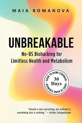 Unbreakable: No-BS Biohacking for Limitless Health and Metabolism - 30-Day Guide to Aging Stronger - Maia Romanova - cover