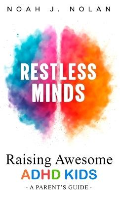 Restless Minds: Raising Awesome ADHD Kids - A Parent's Guide - Noah J Nolan - cover