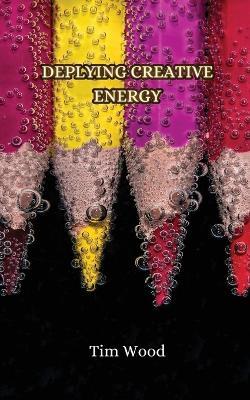Deplying Creative Energy - Tim Wood - cover
