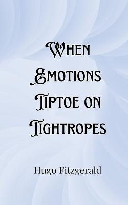 When Emotions Tiptoe on Tightropes - Hugo Fitzgerald - cover