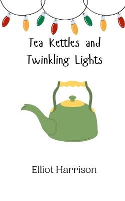 Tea Kettles and Twinkling Lights - Elliot Harrison - cover