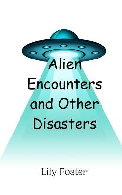 Alien Encounters and Other Disasters - Lily Foster - cover