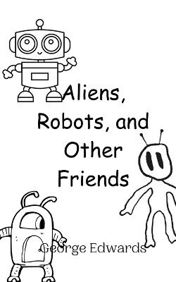 Aliens, Robots, and Other Friends - George Edwards - cover