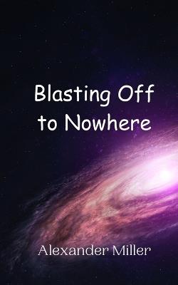 Blasting Off to Nowhere - Alexander Miller - cover