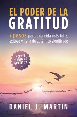 El poder de la gratitud: 7 pasos para una vida más feliz, exitosa y llena de significado - Daniel J Martin - cover