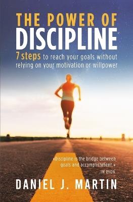 The power of discipline: 7 steps to reach your goals without relying on your motivation or willpower - Daniel J Martin - cover