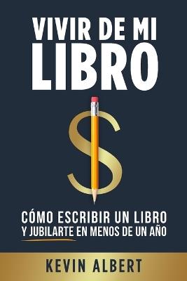 Vivir de mi libro: Cómo escribir un libro y jubilarte en menos de un año - Kevin Albert - cover