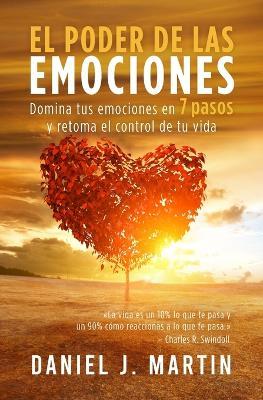 El poder de las emociones: Domina tus emociones en 7 pasos y toma el control de tu vida - Daniel J Martin - cover
