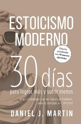 Estoicismo Moderno: 30 d?as para lograr m?s y sufrir menos - Daniel J Martin - cover