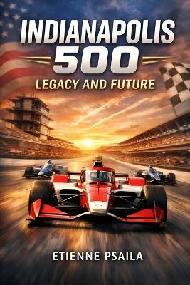 Indianapolis 500: Legacy And Future - Etienne Psaila - cover