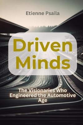 Driven Minds: The Visionaries Who Engineered the Automotive Age - Etienne Psaila - cover