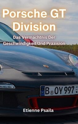 Porsche GT Division: Das Vermächtnis Der Geschwindigkeit Und Präzision - Etienne Psaila - cover