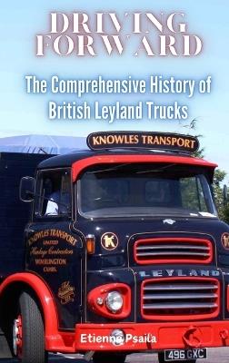 Driving Forward: The Comprehensive History of British Leyland Trucks - Etienne Psaila - cover