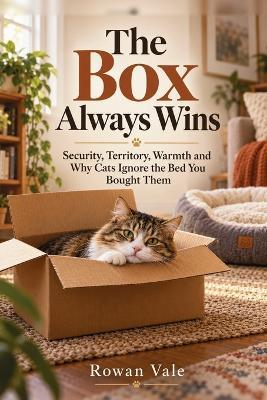 The Box Always Wins: Security, Territory, Warmth and Why Cats Ignore the Bed You Bought Them - Rowan Vale - cover