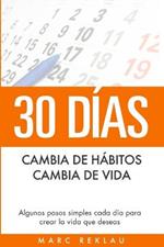 30 Dias - Cambia de habitos, cambia de vida: Algunos pasos simples cada dia para crear la vida que deseas