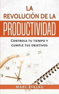 La Revolucion de la Productividad: Controla tu tiempo y cumple tus objetivos - Marc Reklau - cover