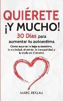 Quierete !Y MUCHO!: 30 Dias para aumentar tu autoestima. Como superar la baja autoestima, la ansiedad, el estres, la inseguridad y la duda en ti mismo