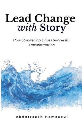 Lead Change with Story: How Storytelling Drives Successful Transformation - Abderrazak Hamzaoui - cover
