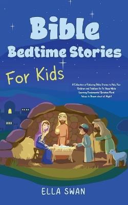 Bible Bedtime Stories For Kids: A Collection of Relaxing Bible Stories to Help Your Children and Toddlers Go To Sleep While Learning Fundamental Christian Moral Values to Dream about all Night! - Ella Swan - cover