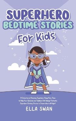 Superhero Bedtime Stories For Kids: A Collection of Relaxing Superhero Sleep Fairy Tales to Help Your Children and Toddlers Fall Asleep! Fantastic Superhero Fantasy Stories to Dream about all Night! - Ella Swan - cover