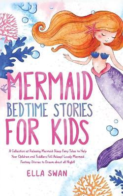 Mermaid Bedtime Stories For Kids: A Collection of Relaxing Mermaid Sleep Fairy Tales to Help Your Children and Toddlers Fall Asleep! Lovely Mermaid Fantasy Stories to Dream about all Night! - Ella Swan - cover
