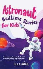 Astronaut Bedtime Stories For Kids: A Collection of Relaxing Astronaut Sleep Fairy Tales to Help Your Children and Toddlers Fall Asleep! Incredible Astronaut Fantasy Stories to Dream about all Night!