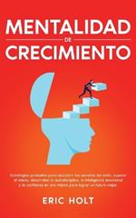 Mentalidad De Crecimiento: Estrategias probadas para descubrir los secretos del éxito, superar el miedo, desarrollar la autodisciplina, la inteligencia emocional y la confianza en uno mismo para lograr un futuro mejor.