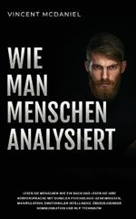 Wie man Menschen analysiert: Lesen Sie Menschen wie ein Buch und lesen Sie ihre Körpersprache mit dunklen Psychologie-Geheimnissen, Manipulation, emotionaler Intelligenz, überzeugender Kommunikation und NLP-Techniken!