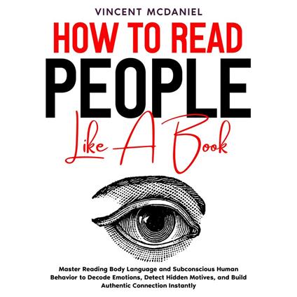 How to Read People like a Book: Master Reading Body Language and Subconscious Human Behavior to Decode Emotions, Detect Hidden Motives, and Build Authentic Connection Instantly