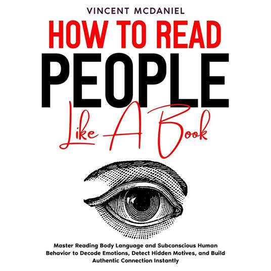 How to Read People like a Book: Master Reading Body Language and Subconscious Human Behavior to Decode Emotions, Detect Hidden Motives, and Build Authentic Connection Instantly