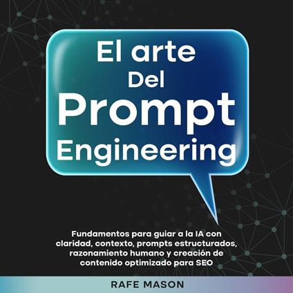 El arte del Prompt Engineering: Fundamentos para guiar a la IA con claridad, contexto, prompts estructurados, razonamiento humano y creación de contenido optimizado para SEO