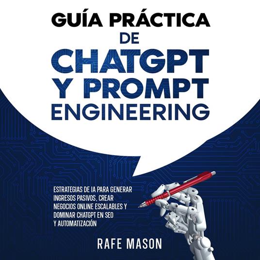 Guía práctica de ChatGPT y Prompt Engineering: Estrategias de IA para generar ingresos pasivos, crear negocios online escalables y dominar ChatGPT en SEO y automatización