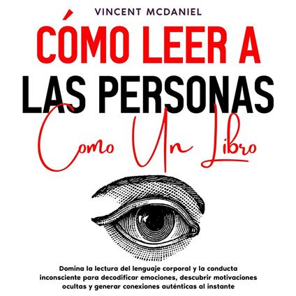 Cómo leer a las personas como un libro: Domina la lectura del lenguaje corporal y la conducta inconsciente para decodificar emociones, descubrir motivaciones ocultas y generar conexiones auténticas al instante