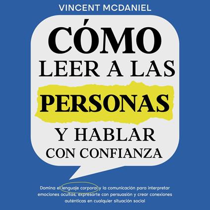 Cómo leer a las personas y hablar con confianza: Domina el lenguaje corporal y la comunicación para interpretar emociones ocultas, expresarte con persuasión y crear conexiones auténticas en cualquier situación social