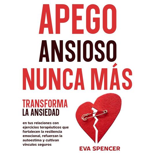 Apego ansioso nunca más: Transforma la ansiedad en tus relaciones con ejercicios terapéuticos que fortalecen la resiliencia emocional, refuerzan la autoestima y cultivan vínculos seguros