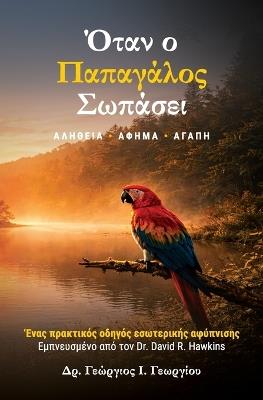 Όταν ο Παπαγάλος Σωπάσει ΑΛΗΘΕΙΑ - ΑΦΗΜΑ - ΑΓΑΠΗ: 'Eνας πρακτικός οδηγός εσωτερικής αφύπνισης - George J Georgiou - cover