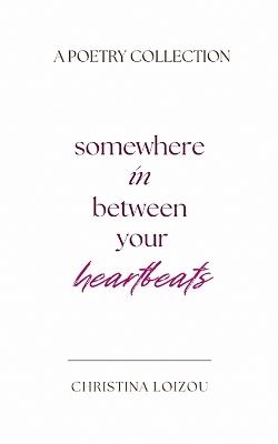 Somewhere In Between Your Heartbeats: A Poetry Collection About Love, Heartbreak, and Finding the Light Within - Christina Loizou - cover