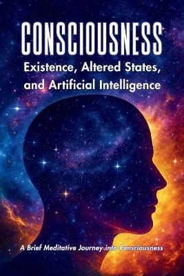Consciousness: Existence, Altered States, And Artificial Intelligence - Petros Michaelides - cover