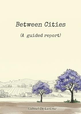 Between Cities: (A guided report) - Gabriel de la Cruz - cover
