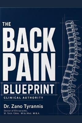 The Back Pain Blueprint: A Complete Guide to Understanding What's Really Wrong and What Actually Works - Zano Tyrannis - cover