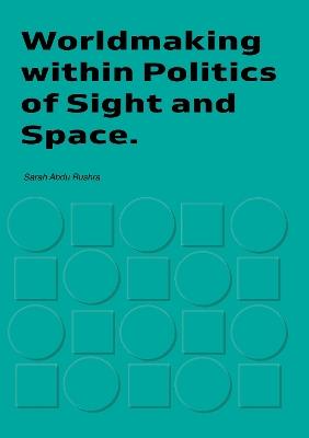 Worldmaking within Politics of Sights and Space - Sarah Bushra - cover