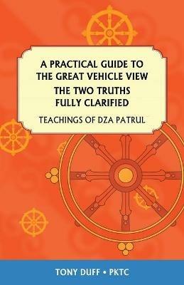 A Practical Guide to the Great Vehicle View, The Two Truths Fully Clarified - Tony Duff - cover