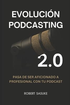 Evolución Podcasting 2.0: Pasa de ser aficionado a profesional con tu podcast - Robert Sasuke - cover