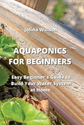 Aquaponics for Beginners: Easy Beginner's Guide to Build Your Water System at Home - Jolina Willson - cover