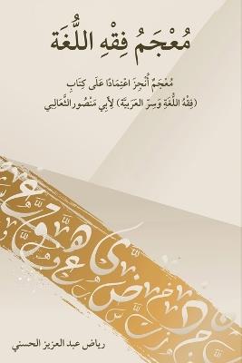 معجم فقه اللغة: معجم أنجز اعتمادًا على كتاب (فقه اللغة وسر ا&# - رياض عبدالعزي الحسني - cover