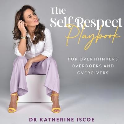 The Self-Respect Playbook for Overthinkers, Overdoers and Overgivers - Katherine E Iscoe - cover