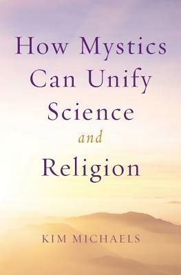 How Mystics Can Unify Science and Religion - Kim Michaels - cover