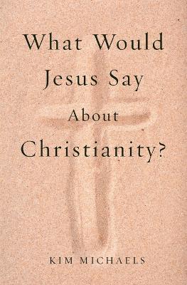 What Would Jesus Say about Christianity? - Kim Michaels - cover